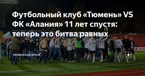 Футбольный клуб «Тюмень» VS ФК «Алания» 11 лет спустя: теперь это битва ...