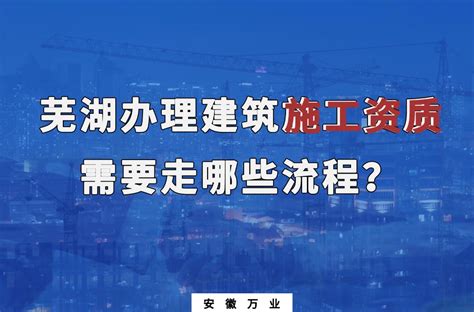 芜湖办理建筑施工资质需要走哪些流程？