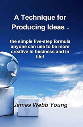 A Technique for Producing Ideas - the simple five-step formula anyone ...