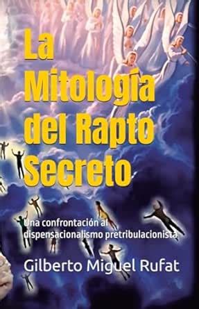 La Mitología del Rapto Secreto: Una confrontación al dispensacionalismo ...