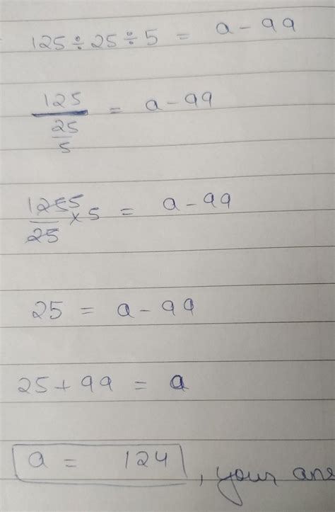 If 125 / 25 / 5 is equals to a - 99 then find the value of a - Brainly.in