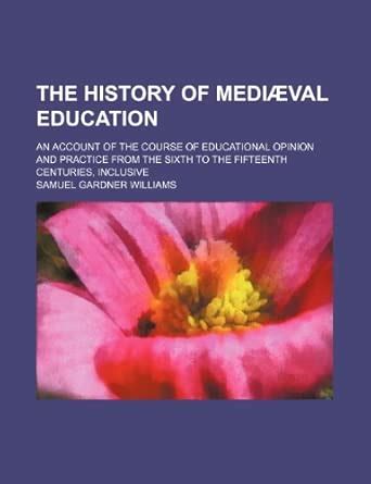 The History of Mediaeval Education; An Account of the Course of ...