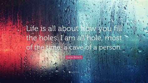 Lucie Britsch Quote: “Life is all about how you fill the holes. I am ...