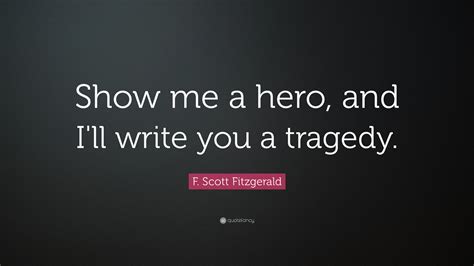 F. Scott Fitzgerald Quote: “Show me a hero, and I'll write you a tragedy.”