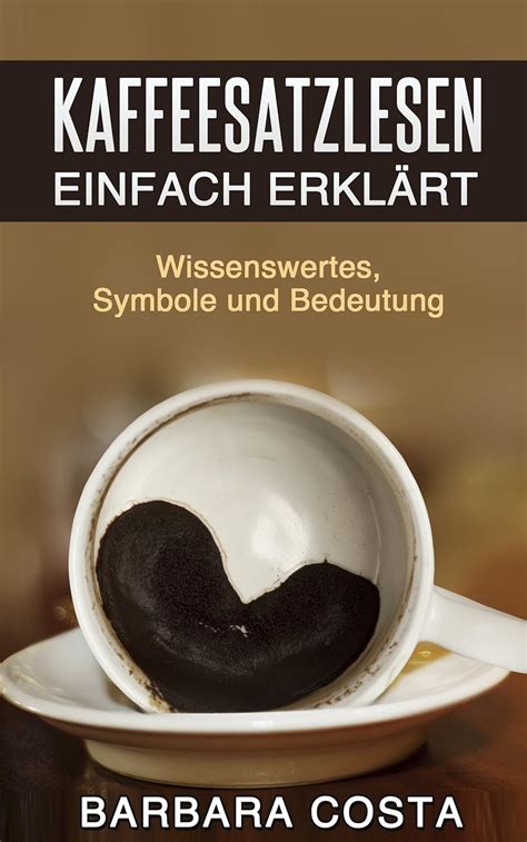 Kaffeesatz lesen lernen: Die Kunst der Deutung:Einfache Anleitung ...