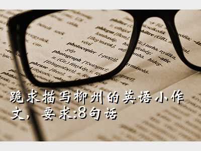 柳州 英语,跪求描写柳州的英语小作文，要求:8句话 - 考卷网
