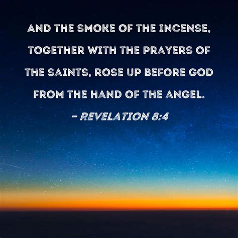 Revelation 8:4 And the smoke of the incense, together with the prayers of the saints, rose up ...