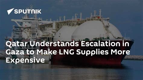 Qatar Understands Escalation in Gaza to Make LNG Supplies More Expensive