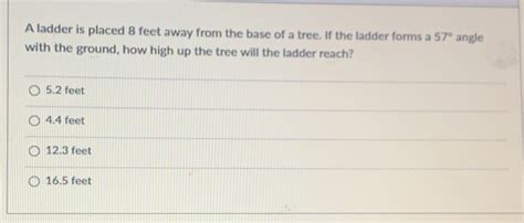 Solved: A ladder is placed 8 feet away from the base of a tree. If the ...