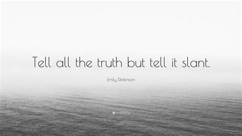 Emily Dickinson Quote: “Tell all the truth but tell it slant.”
