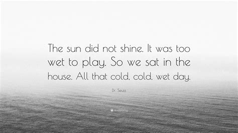 Dr. Seuss Quote: “The sun did not shine. It was too wet to play. So we ...