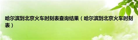 哈尔滨到北京火车时刻表查询结果（哈尔滨到北京火车时刻表）_华夏文化传播网