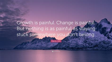 Mandy Hale Quote: “Growth is painful. Change is painful. But nothing is ...