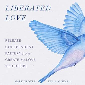 Liberated Love: Release Codependent Patterns and Create the Love You ...