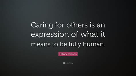 Hillary Clinton Quote: “Caring for others is an expression of what it ...