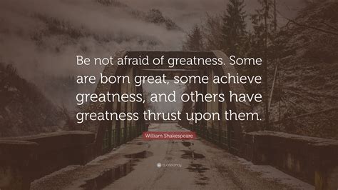 William Shakespeare Quote: "Be not afraid of greatness. Some are born ...