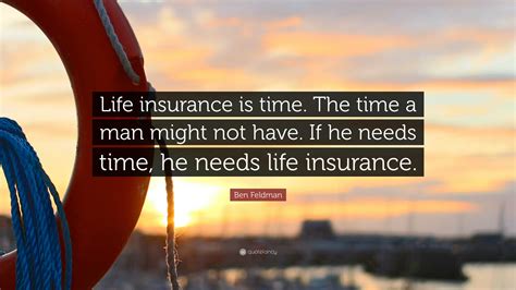 Ben Feldman Quote: “Life insurance is time. The time a man might not have. If he needs time, he ...