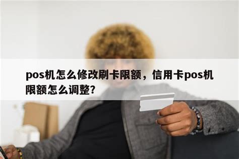 pos机怎么修改刷卡限额，信用卡pos机限额怎么调整？-快鱼网