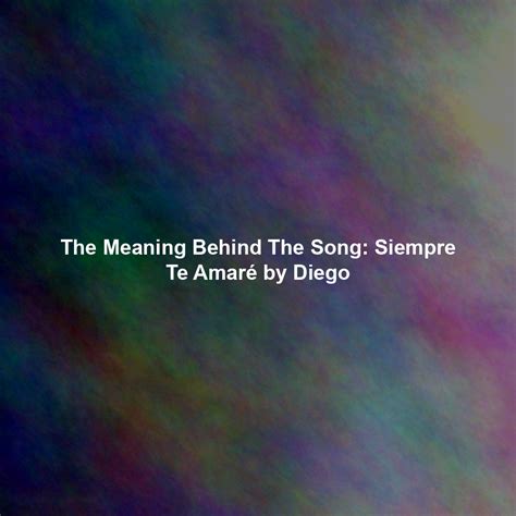 The Meaning Behind The Song: Siempre Te Amaré by Diego - Exploring Song ...