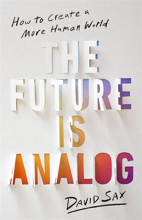 THE FUTURE IS ANALOG: HOW TO CREATE A MORE HUMAN WORLD : Sax, David ...