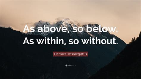 Hermes Trismegistus Quote: “As above, so below. As within, so without.”