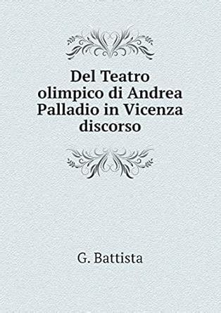 Del Teatro olimpico di Andrea Palladio in Vicenza discorso : Battista ...