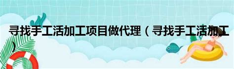 寻找手工活加工项目做代理（寻找手工活加工）_第一生活网