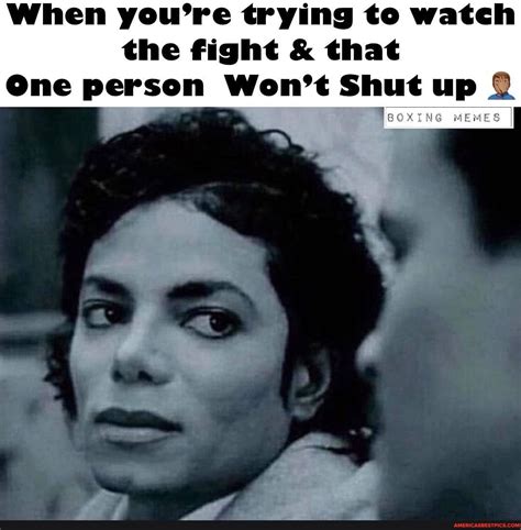 When you're trying to watch the fight & that One person Won't Shut up MEMES - America’s best ...