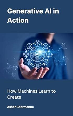 Generative AI in Action: How Machines Learn to Create eBook : Behrmannc ...