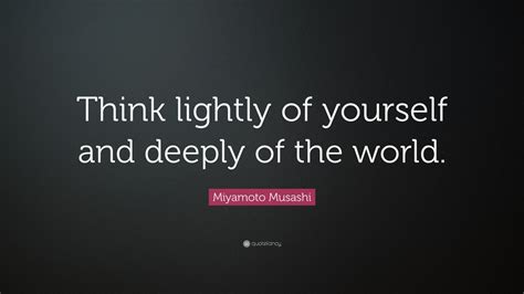Miyamoto Musashi Quote: “Think lightly of yourself and deeply of the ...