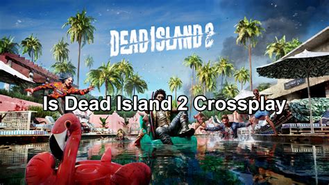 Is Dead Island 2 Crossplay? Everything You Need to Know
