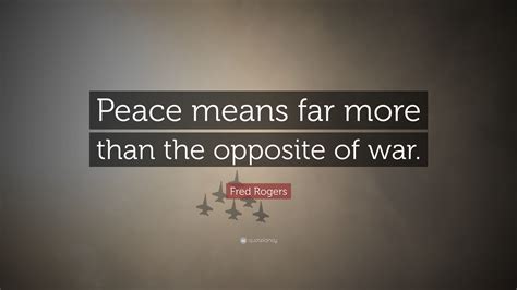 Fred Rogers Quote: “Peace means far more than the opposite of war.”