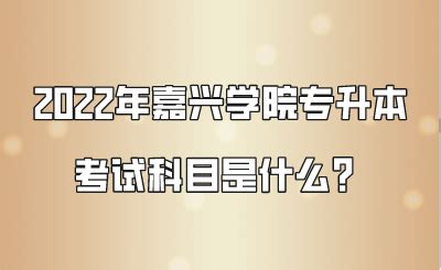 2022年嘉兴学院专升本考试科目是什么？ - 嘉兴学院专升本