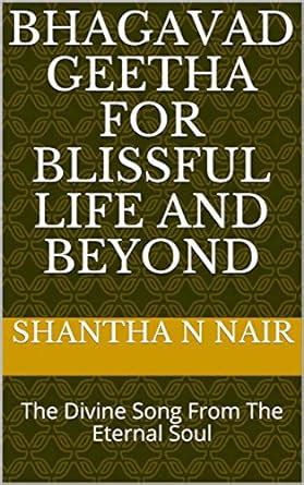 Bhagavad Geetha For Blissful Life And Beyond: The Divine Song From The ...