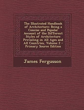 The Illustrated Handbook of Architecture: Being a Concise and Popular ...