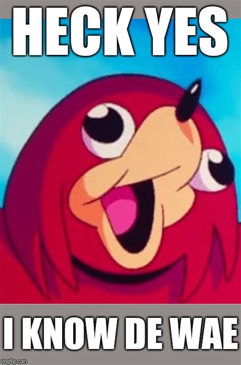 Heck yes . I know de wae xD - Imgflip