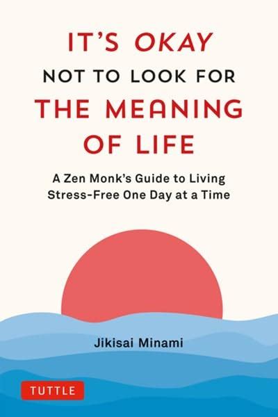 It's Okay Not to Look for the Meaning of Life : A Zen Monk's Guide to ...