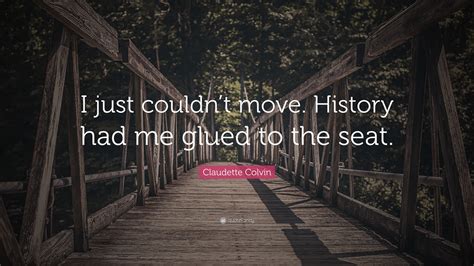Claudette Colvin Quote: “I just couldn’t move. History had me glued to ...