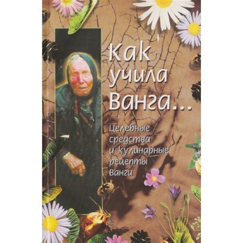 Как учила Ванга... Целебные средства и кулинарные рецепты Ванги ...
