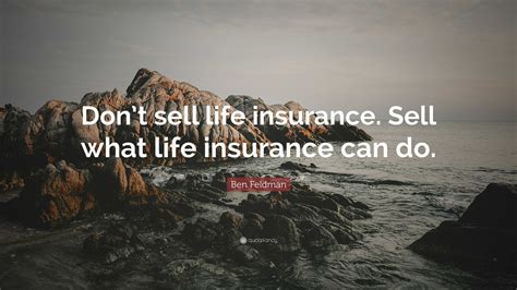 Ben Feldman Quote: “Don’t sell life insurance. Sell what life insurance ...