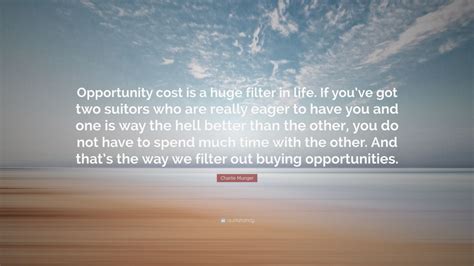 Charlie Munger Quote: “Opportunity cost is a huge filter in life. If ...