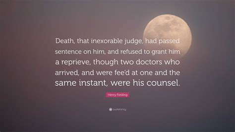 Henry Fielding Quote: “Death, that inexorable judge, had passed sentence on him, and refused to ...