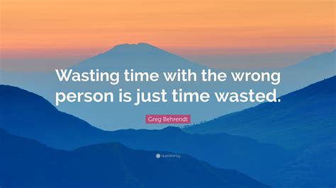 Greg Behrendt Quote: “Wasting time with the wrong person is just time ...