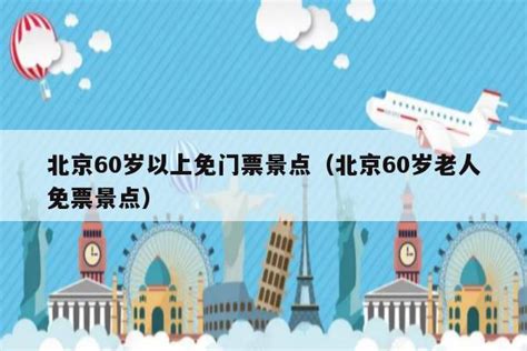 北京60岁以上免门票景点（北京60岁老人免票景点）-旅游推荐-亲子旅游网