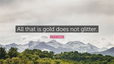 J. R. R. Tolkien Quote: “All that is gold does not glitter.”