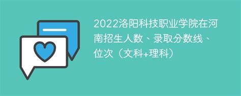 2022洛阳科技职业学院在河南录取分数线、位次、招生人数（文科+理科）-新高考网