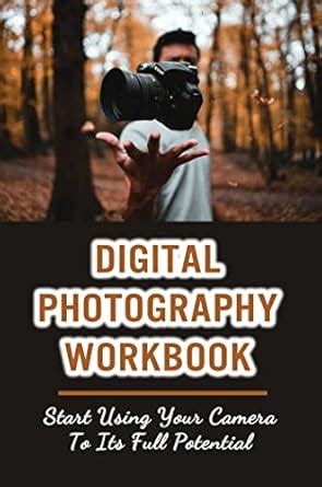 Digital Photography Workbook: Start Using Your Camera To Its Full ...