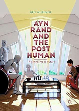 Ayn Rand and the Posthuman: The Mind-Made Future eBook : Murnane, Ben ...