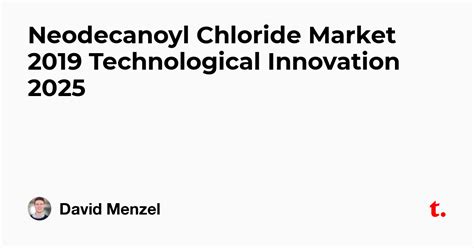 Neodecanoyl Chloride Market 2019 Technological Innovation 2025 — Teletype