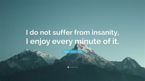 Edgar Allan Poe Quote: “I do not suffer from insanity, I enjoy every ...